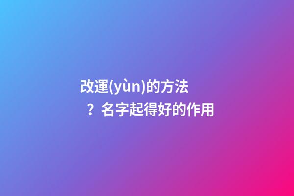 改運(yùn)的方法？名字起得好的作用